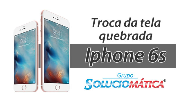 Troca de tela do iphone 6s – Blog Soluciomática
